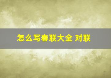 怎么写春联大全 对联